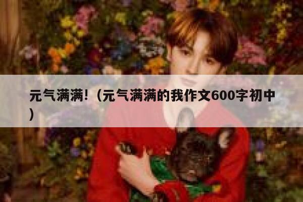 元气满满!（元气满满的我作文600字初中） 第1张