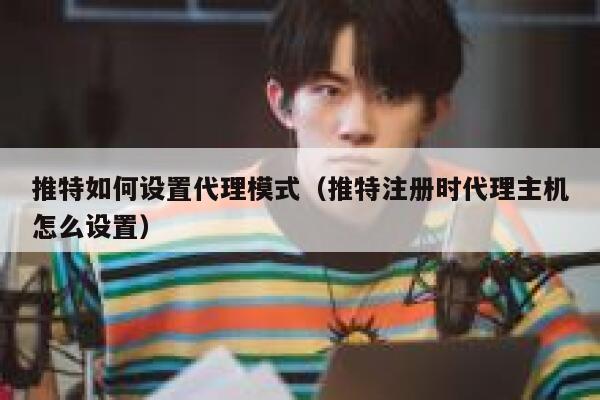 推特如何设置代理模式（推特注册时代理主机怎么设置） 第1张
