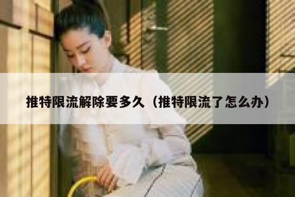 推特限流解除要多久（推特限流了怎么办） 第1张
