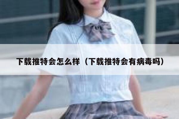 下载推特会怎么样(下载推特会有病毒吗) 第1张 下载推特会怎么样(下载推特会有病毒吗) 第1张