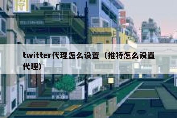 twitter代理怎么设置(推特怎么设置代理) 第1张 twitter代理怎么设置(推特怎么设置代理) 第1张