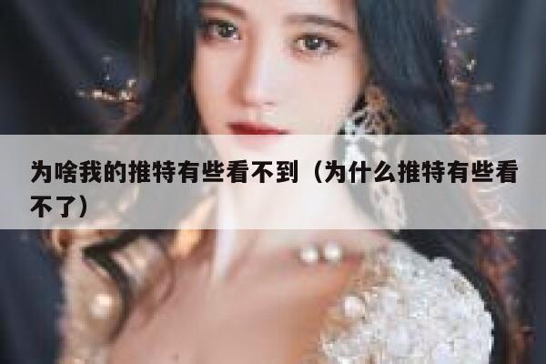 为啥我的推特有些看不到（为什么推特有些看不了） 第1张
