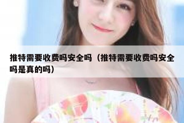 推特需要收费吗安全吗(推特需要收费吗安全吗是真的吗) 第1张 推特需要收费吗安全吗(推特需要收费吗安全吗是真的吗) 第1张