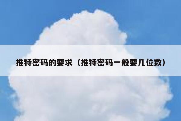 推特密码的要求(推特密码一般要几位数) 第1张 推特密码的要求(推特密码一般要几位数) 第1张
