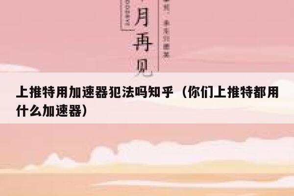 上推特用加速器犯法吗知乎(你们上推特都用什么加速器) 第1张 上推特用加速器犯法吗知乎(你们上推特都用什么加速器) 第1张