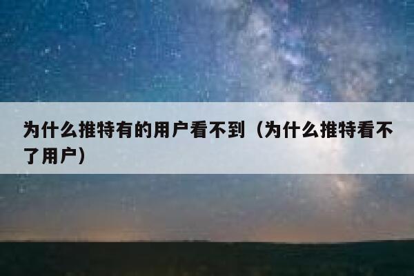 为什么推特有的用户看不到（为什么推特看不了用户） 第1张