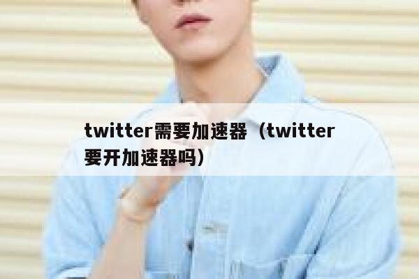 twitter需要加速器（twitter要开加速器吗） 第1张