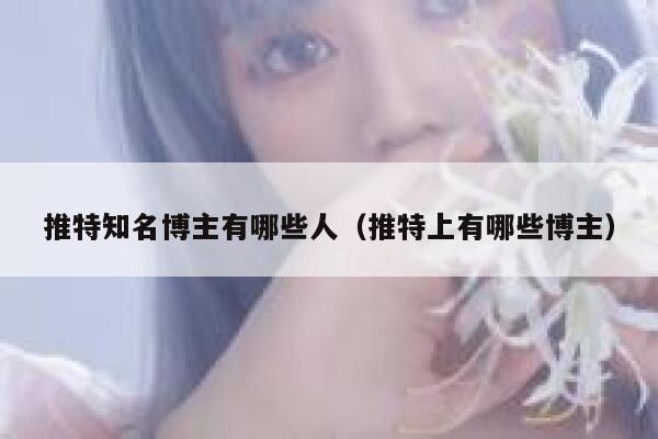 推特知名博主有哪些人（推特上有哪些博主） 第1张