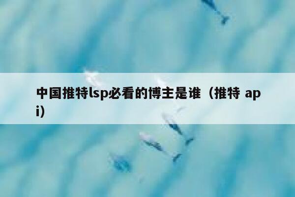中国推特lsp必看的博主是谁（推特 api） 第1张