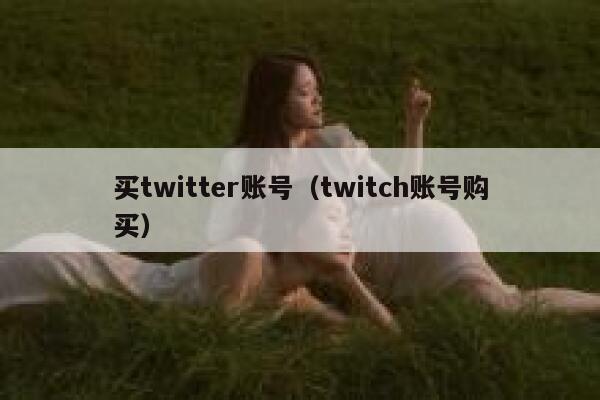 买twitter账号(twitch账号购买) 第1张 买twitter账号(twitch账号购买) 第1张
