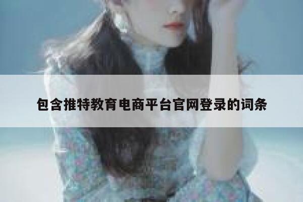 包含推特教育电商平台官网登录的词条 第1张 包含推特教育电商平台官网登录的词条 第1张