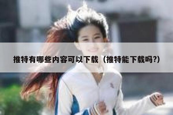 推特有哪些内容可以下载（推特能下载吗?） 第1张