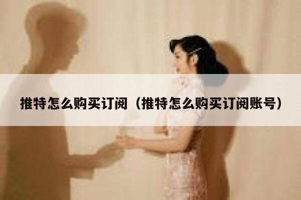 推特怎么购买订阅（推特怎么购买订阅账号） 第1张