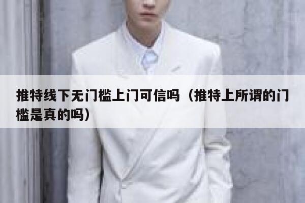 推特线下无门槛上门可信吗(推特上所谓的门槛是真的吗) 第1张 推特线下无门槛上门可信吗(推特上所谓的门槛是真的吗) 第1张
