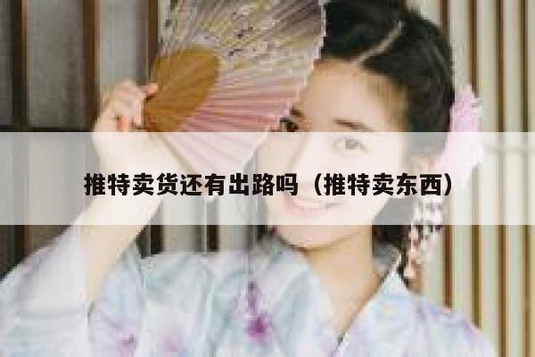 推特卖货还有出路吗（推特卖东西） 第1张
