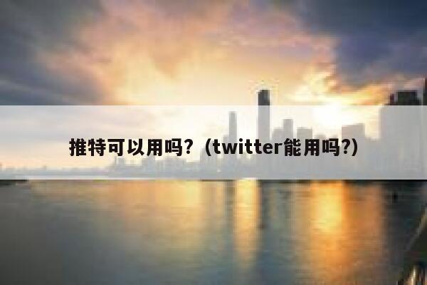 推特可以用吗?（twitter能用吗?） 第1张