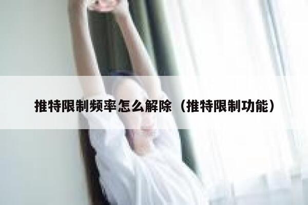 推特限制频率怎么解除（推特限制功能） 第1张