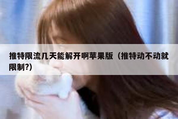 推特限流几天能解开啊苹果版（推特动不动就限制?） 第1张