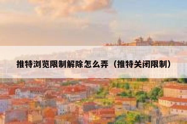 推特浏览限制解除怎么弄（推特关闭限制） 第1张
