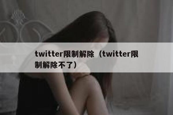 twitter限制解除(twitter限制解除不了) 第1张 twitter限制解除(twitter限制解除不了) 第1张