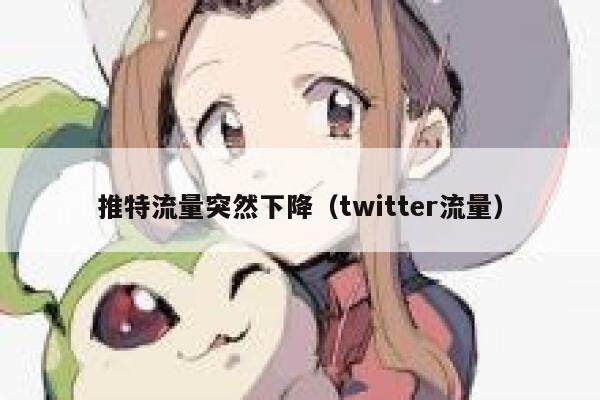推特流量突然下降(twitter流量) 第1张 推特流量突然下降(twitter流量) 第1张
