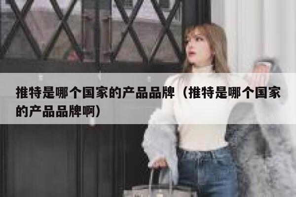 推特是哪个国家的产品品牌(推特是哪个国家的产品品牌啊) 第1张 推特是哪个国家的产品品牌(推特是哪个国家的产品品牌啊) 第1张
