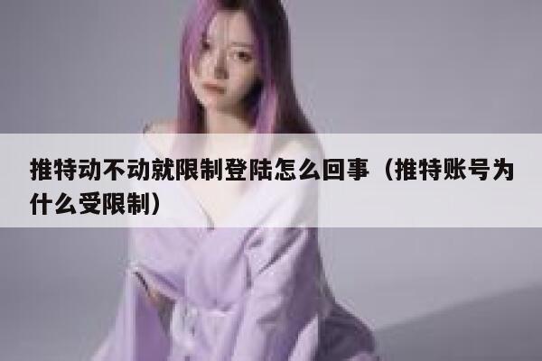 推特动不动就限制登陆怎么回事（推特账号为什么受限制） 第1张