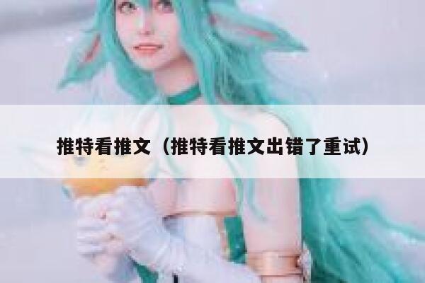 推特看推文（推特看推文出错了重试） 第1张