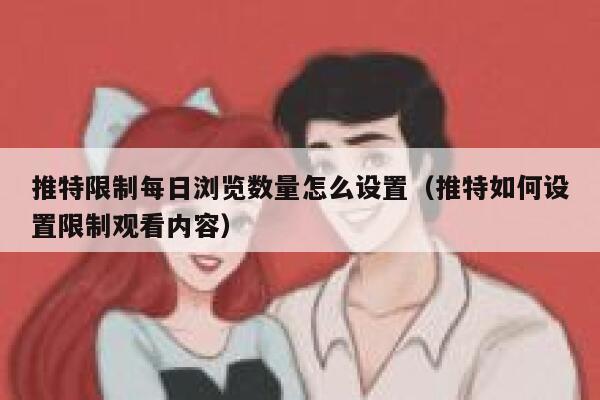 推特限制每日浏览数量怎么设置（推特如何设置限制观看内容） 第1张