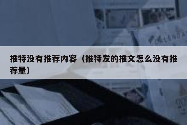 推特没有推荐内容（推特发的推文怎么没有推荐量） 第1张