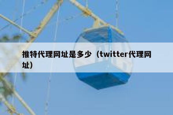推特代理网址是多少（twitter代理网址） 第1张