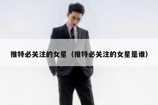 推特必关注的女星（推特必关注的女星是谁） 第1张