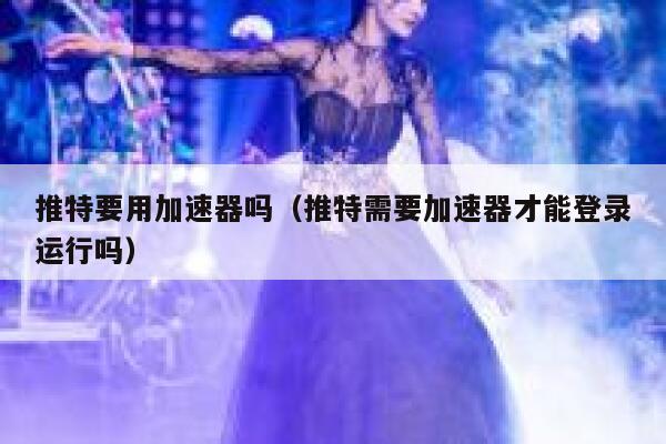 推特要用加速器吗（推特需要加速器才能登录运行吗） 第1张