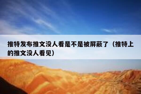 推特发布推文没人看是不是被屏蔽了（推特上的推文没人看见） 第1张