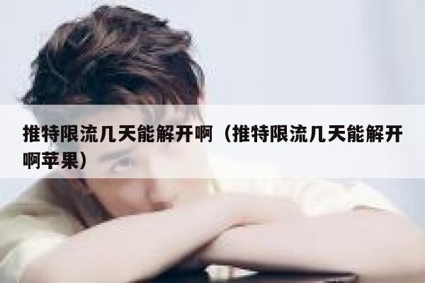 推特限流几天能解开啊（推特限流几天能解开啊苹果） 第1张