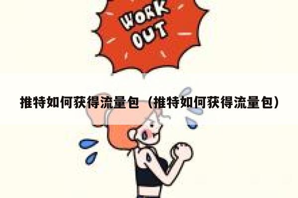 推特如何获得流量包(推特如何获得流量包) 第1张 推特如何获得流量包(推特如何获得流量包) 第1张