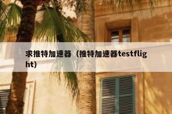 求推特加速器(推特加速器testflight) 第1张 求推特加速器(推特加速器testflight) 第1张