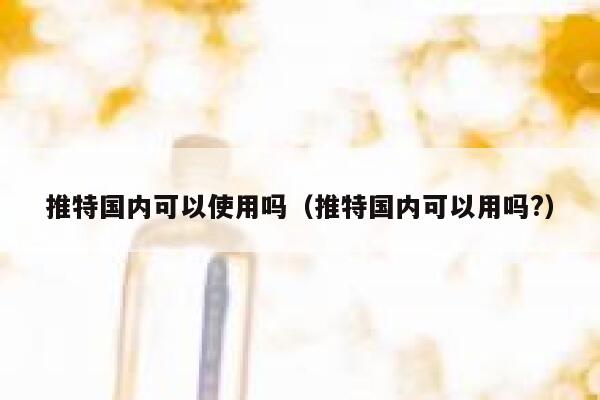 推特国内可以使用吗(推特国内可以用吗?) 第1张 推特国内可以使用吗(推特国内可以用吗?) 第1张