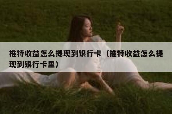 推特收益怎么提现到银行卡(推特收益怎么提现到银行卡里) 第1张 推特收益怎么提现到银行卡(推特收益怎么提现到银行卡里) 第1张