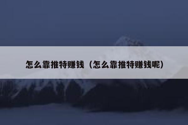 怎么靠推特赚钱(怎么靠推特赚钱呢) 第1张 怎么靠推特赚钱(怎么靠推特赚钱呢) 第1张