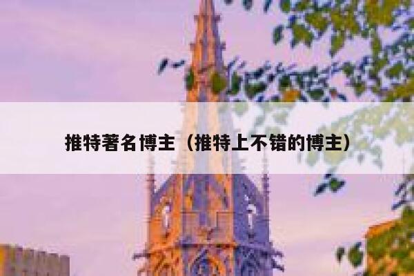 推特著名博主(推特上不错的博主) 第1张 推特著名博主(推特上不错的博主) 第1张
