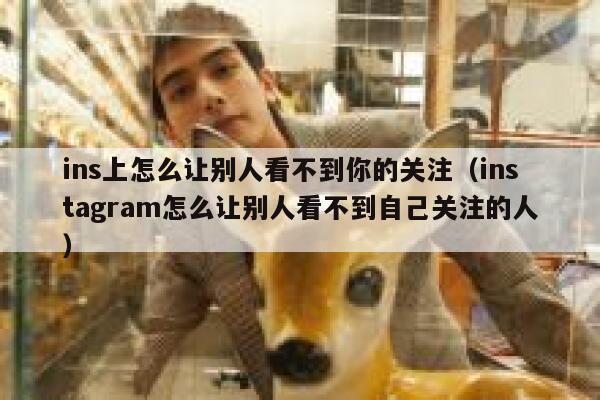 ins上怎么让别人看不到你的关注(instagram怎么让别人看不到自己关注的人) 第1张 ins上怎么让别人看不到你的关注(instagram怎么让别人看不到自己关注的人) 第1张