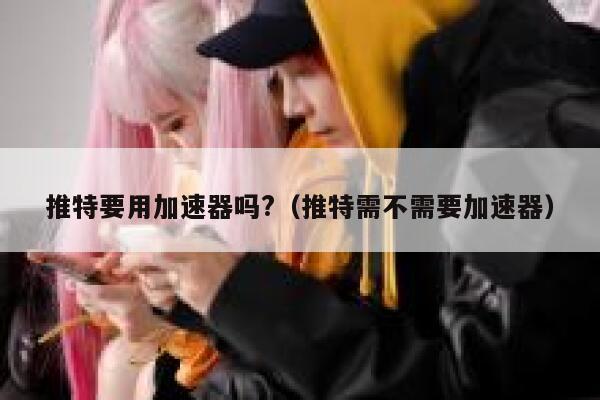 推特要用加速器吗?(推特需不需要加速器) 第1张 推特要用加速器吗?(推特需不需要加速器) 第1张