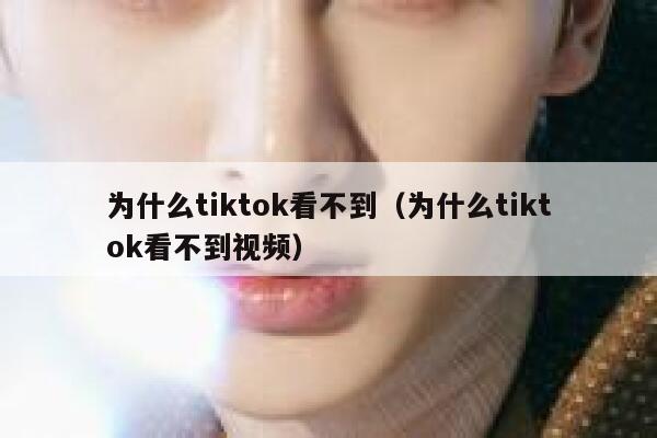 为什么tiktok看不到(为什么tiktok看不到视频) 第1张 为什么tiktok看不到(为什么tiktok看不到视频) 第1张