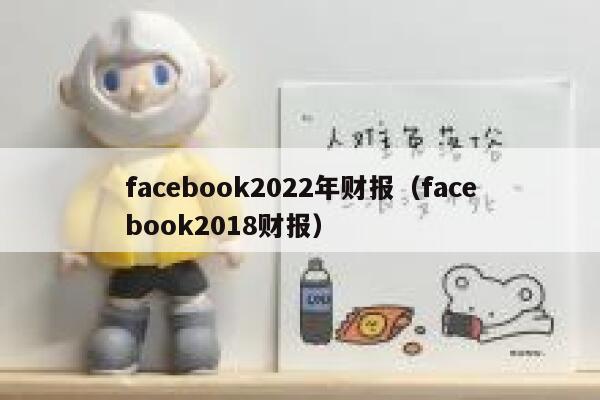 facebook2022年财报（facebook2018财报） 第1张