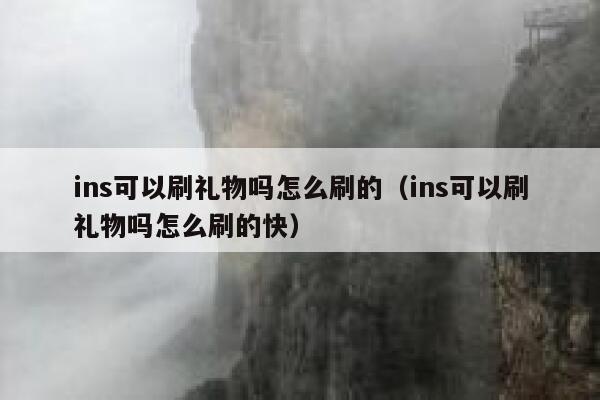 ins可以刷礼物吗怎么刷的（ins可以刷礼物吗怎么刷的快） 第1张
