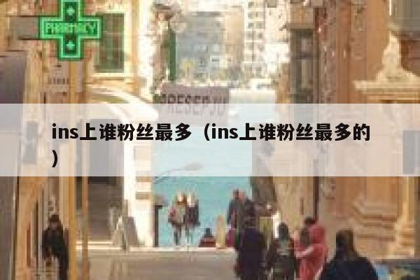 ins上谁粉丝最多(ins上谁粉丝最多的) 第1张 ins上谁粉丝最多(ins上谁粉丝最多的) 第1张