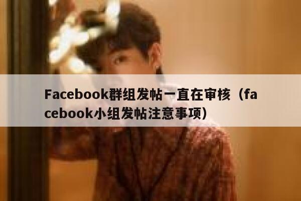 Facebook群组发帖一直在审核(facebook小组发帖注意事项) 第1张 Facebook群组发帖一直在审核(facebook小组发帖注意事项) 第1张