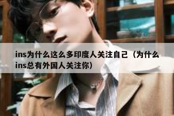 ins为什么这么多印度人关注自己(为什么ins总有外国人关注你) 第1张 ins为什么这么多印度人关注自己(为什么ins总有外国人关注你) 第1张