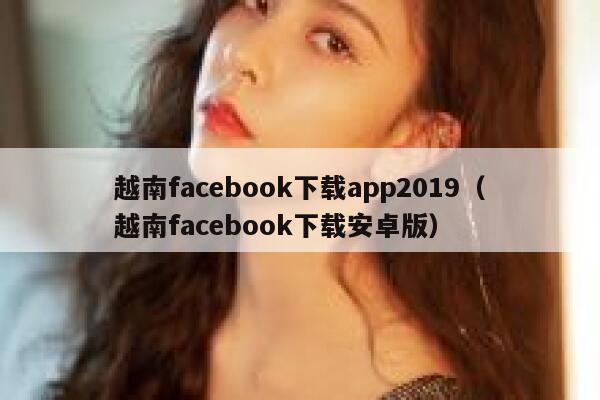 越南facebook下载app2019(越南facebook下载安卓版) 第1张 越南facebook下载app2019(越南facebook下载安卓版) 第1张